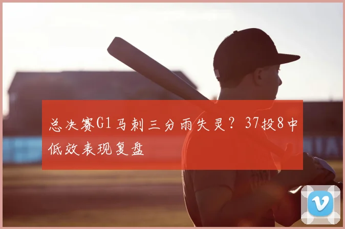 总决赛G1马刺三分雨失灵？37投8中低效表现复盘