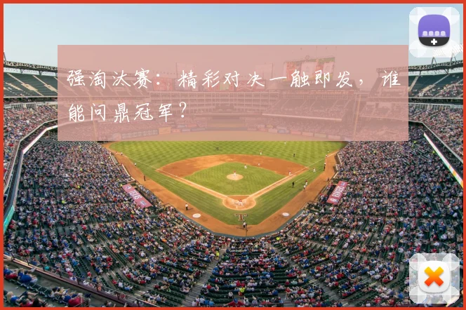 强淘汰赛:精彩对决一触即发,谁能问鼎冠军?