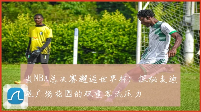当NBA总决赛邂逅世界杯：探秘麦迪逊广场花园的双重客流压力