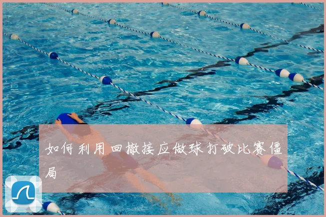 如何利用回撤接应做球打破比赛僵局