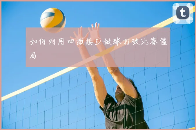 如何利用回撤接应做球打破比赛僵局