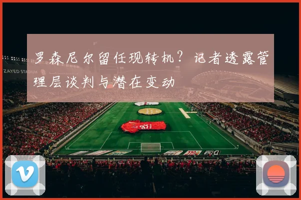 罗森尼尔留任现转机？记者透露管理层谈判与潜在变动