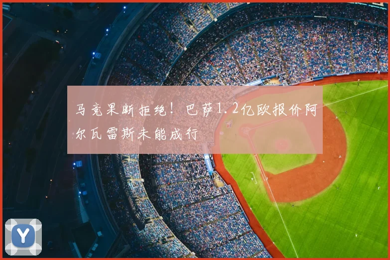 马竞果断拒绝!巴萨1.2亿欧报价阿尔瓦雷斯未能成行
